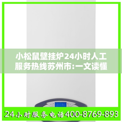 小松鼠壁挂炉24小时人工服务热线苏州市:一文读懂