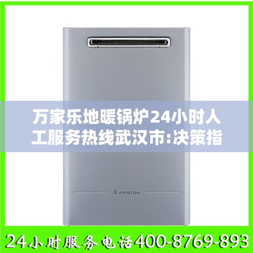 万家乐地暖锅炉24小时人工服务热线武汉市:决策指南