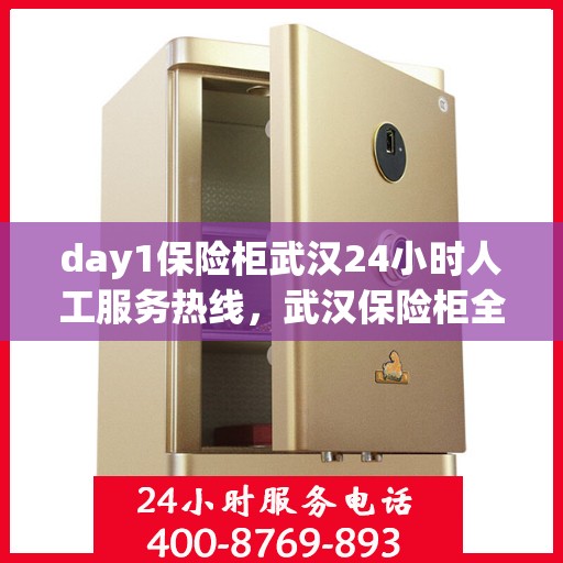 day1保险柜武汉24小时人工服务热线，武汉保险柜全天候人工服务热线，保障您的安全，随时待命的守护神