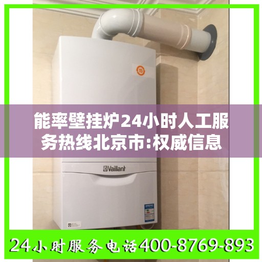 能率壁挂炉24小时人工服务热线北京市:权威信息