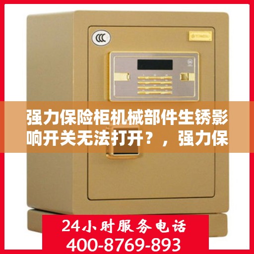 强力保险柜机械部件生锈影响开关无法打开？，强力保险柜机械部件生锈致开关失灵，解决方法大解析
