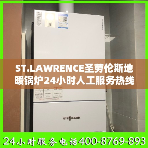 ST.LAWRENCE圣劳伦斯地暖锅炉24小时人工服务热线常州市:智能生活缔造者