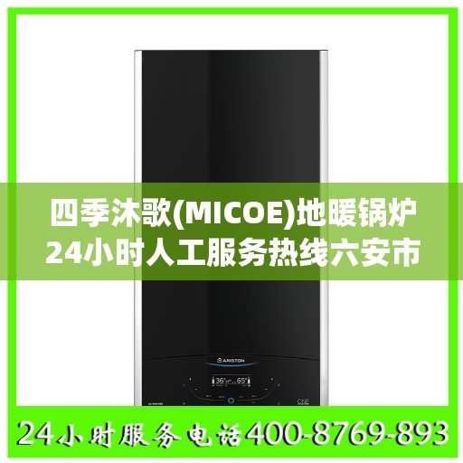 四季沐歌(MICOE)地暖锅炉24小时人工服务热线六安市:全攻略