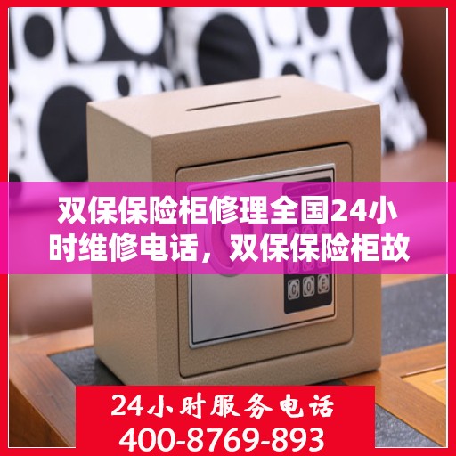 双保保险柜修理全国24小时维修电话，双保保险柜故障无忧，全国24小时专业维修服务热线