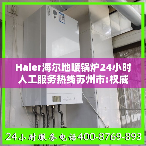 Haier海尔地暖锅炉24小时人工服务热线苏州市:权威信息