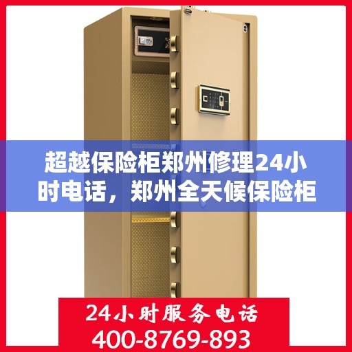 超越保险柜郑州修理24小时电话，郑州全天候保险柜维修服务热线，专业解决您的安全难题