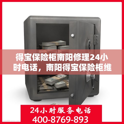 得宝保险柜南阳修理24小时电话，南阳得宝保险柜维修热线全天候服务，专业修理团队24小时为您解答