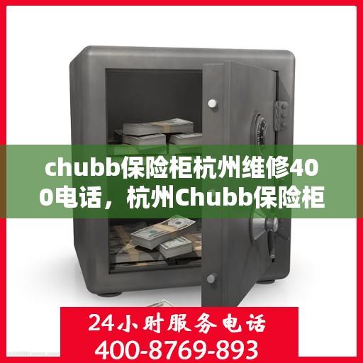 chubb保险柜杭州维修400电话，杭州Chubb保险柜维修服务热线400专业团队为您解答