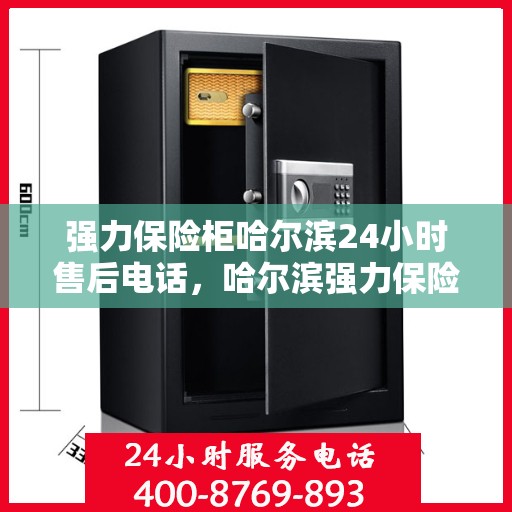 强力保险柜哈尔滨24小时售后电话，哈尔滨强力保险柜全天候售后电话支持服务