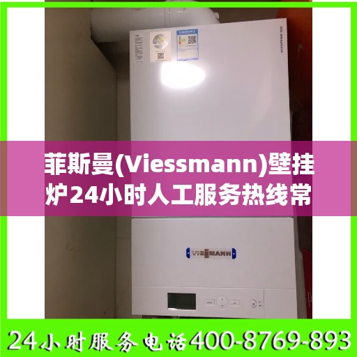 菲斯曼(Viessmann)壁挂炉24小时人工服务热线常州市:全攻略