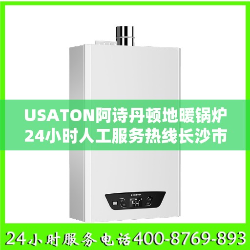 USATON阿诗丹顿地暖锅炉24小时人工服务热线长沙市:一文读懂