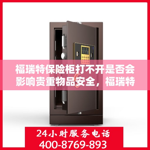 福瑞特保险柜打不开是否会影响贵重物品安全，福瑞特保险柜无法开启对贵重物品安全的影响分析