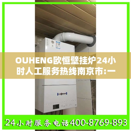 OUHENG欧恒壁挂炉24小时人工服务热线南京市:一文读懂