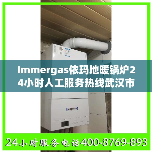 Immergas依玛地暖锅炉24小时人工服务热线武汉市:最新权威推荐