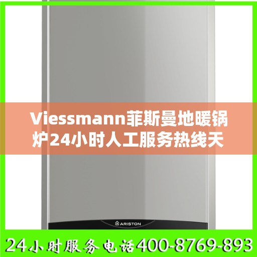 Viessmann菲斯曼地暖锅炉24小时人工服务热线天津市:权威解读