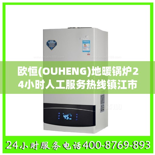 欧恒(OUHENG)地暖锅炉24小时人工服务热线镇江市:权威信息