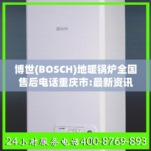 博世(BOSCH)地暖锅炉全国售后电话重庆市:最新资讯