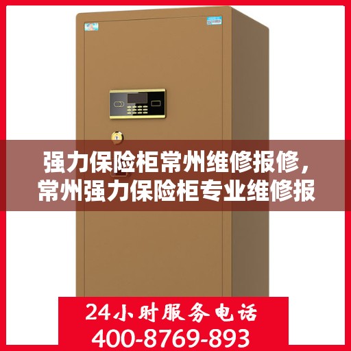强力保险柜常州维修报修，常州强力保险柜专业维修报修服务