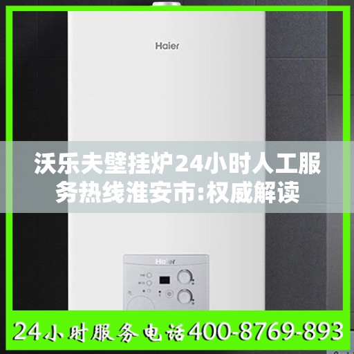 沃乐夫壁挂炉24小时人工服务热线淮安市:权威解读