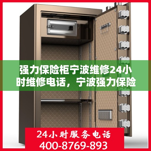 强力保险柜宁波维修24小时维修电话，宁波强力保险柜紧急维修服务，全天候专业维修热线