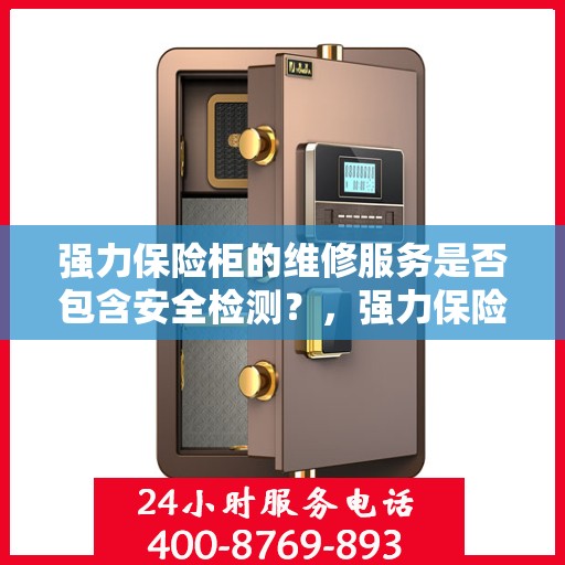 强力保险柜的维修服务是否包含安全检测？，强力保险柜维修服务深度解析，安全检测是否在内？