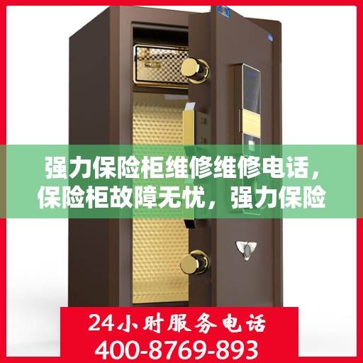 强力保险柜维修维修电话，保险柜故障无忧，强力保险柜维修热线