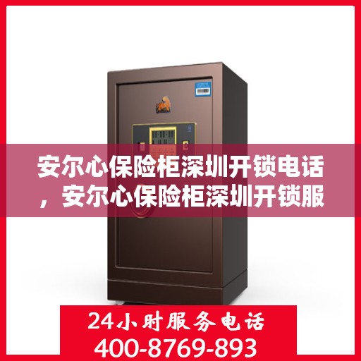 安尔心保险柜深圳开锁电话，安尔心保险柜深圳开锁服务热线