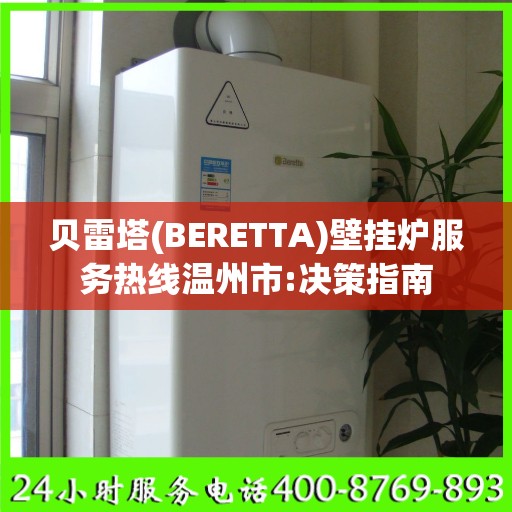 贝雷塔(BERETTA)壁挂炉服务热线温州市:决策指南