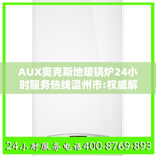 AUX奥克斯地暖锅炉24小时服务热线温州市:权威解读