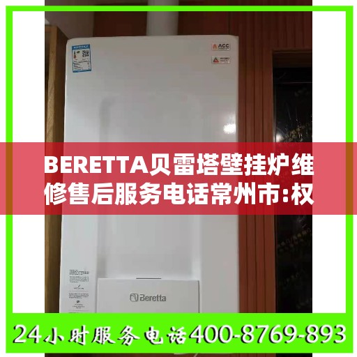 BERETTA贝雷塔壁挂炉维修售后服务电话常州市:权威信息