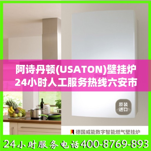 阿诗丹顿(USATON)壁挂炉24小时人工服务热线六安市:最新资讯