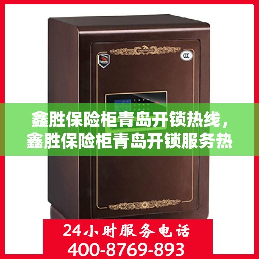 鑫胜保险柜青岛开锁热线，鑫胜保险柜青岛开锁服务热线，专业解锁，安全无忧