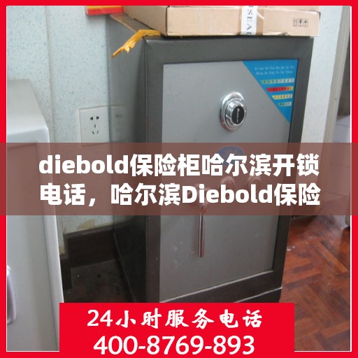 diebold保险柜哈尔滨开锁电话，哈尔滨Diebold保险柜开锁服务热线