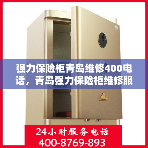 强力保险柜青岛维修400电话，青岛强力保险柜维修服务热线400专业团队为您解答