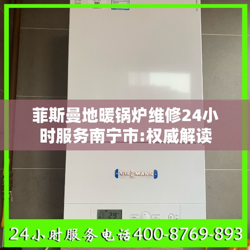 菲斯曼地暖锅炉维修24小时服务南宁市:权威解读