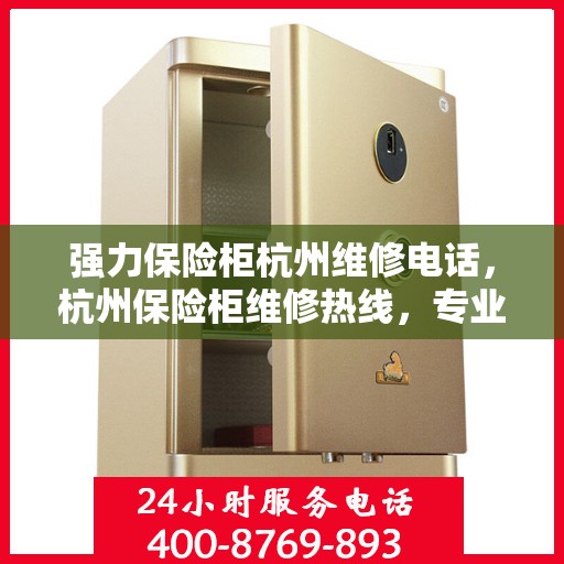 强力保险柜杭州维修电话，杭州保险柜维修热线，专业解决强力保险柜故障问题