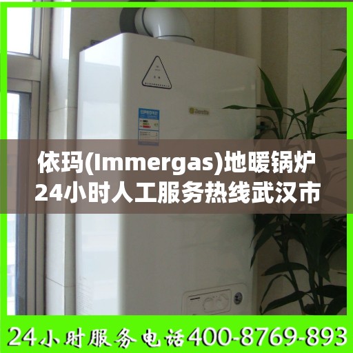 依玛(Immergas)地暖锅炉24小时人工服务热线武汉市:一文读懂