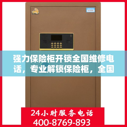 强力保险柜开锁全国维修电话，专业解锁保险柜，全国维修热线即刻服务