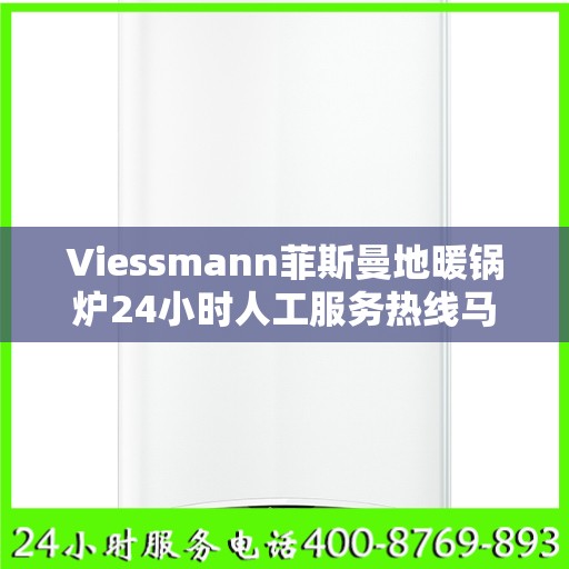 Viessmann菲斯曼地暖锅炉24小时人工服务热线马鞍山市:权威解读