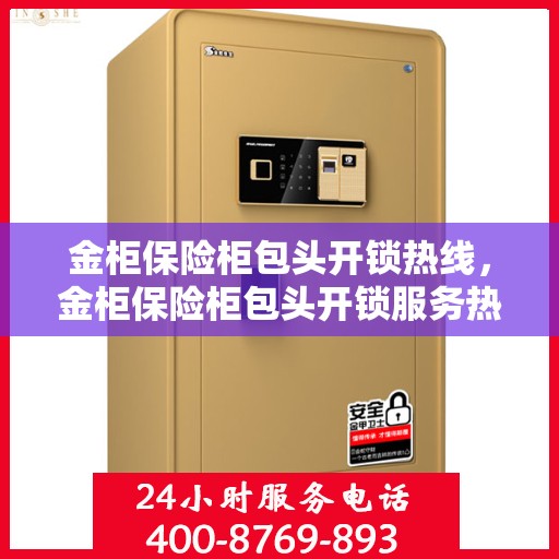 金柜保险柜包头开锁热线，金柜保险柜包头开锁服务热线，专业解锁，安全快速！