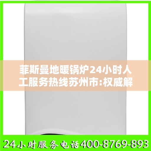 菲斯曼地暖锅炉24小时人工服务热线苏州市:权威解读