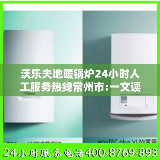 沃乐夫地暖锅炉24小时人工服务热线常州市:一文读懂