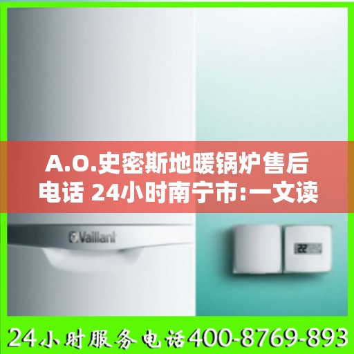 A.O.史密斯地暖锅炉售后电话 24小时南宁市:一文读懂