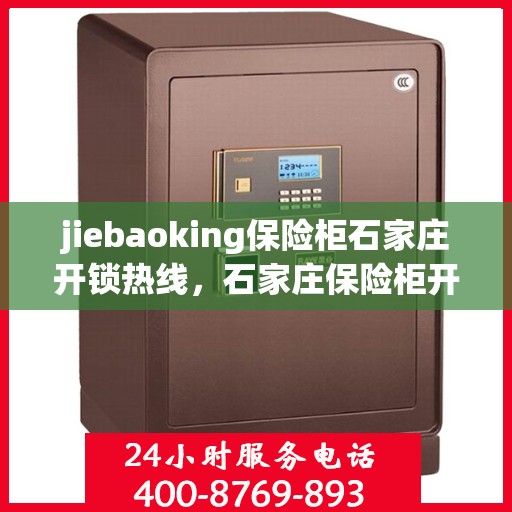 jiebaoking保险柜石家庄开锁热线，石家庄保险柜开锁热线，专业解锁服务首选杰宝行保险柜开锁热线