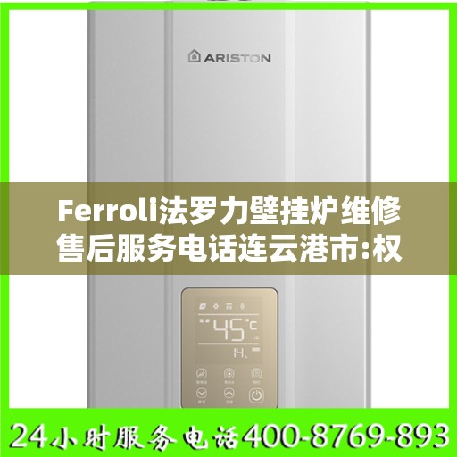 Ferroli法罗力壁挂炉维修售后服务电话连云港市:权威信息