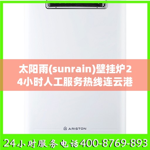 太阳雨(sunrain)壁挂炉24小时人工服务热线连云港市:最新权威推荐