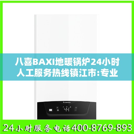 八喜BAXI地暖锅炉24小时人工服务热线镇江市:专业权威指南