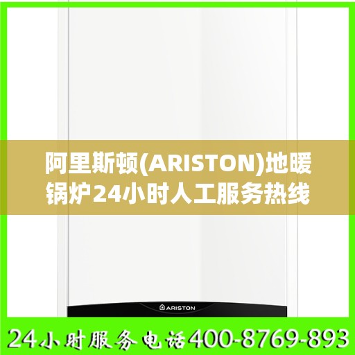 阿里斯顿(ARISTON)地暖锅炉24小时人工服务热线南宁市:一文读懂