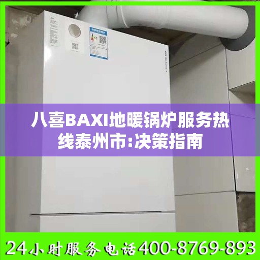 八喜BAXI地暖锅炉服务热线泰州市:决策指南