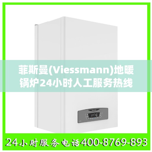 菲斯曼(Viessmann)地暖锅炉24小时人工服务热线武汉市:权威信息